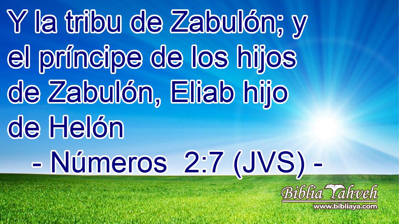 Y la tribu de Zabulón; y el príncipe de los hijos de Zabulón, Eliab hijo de Helón