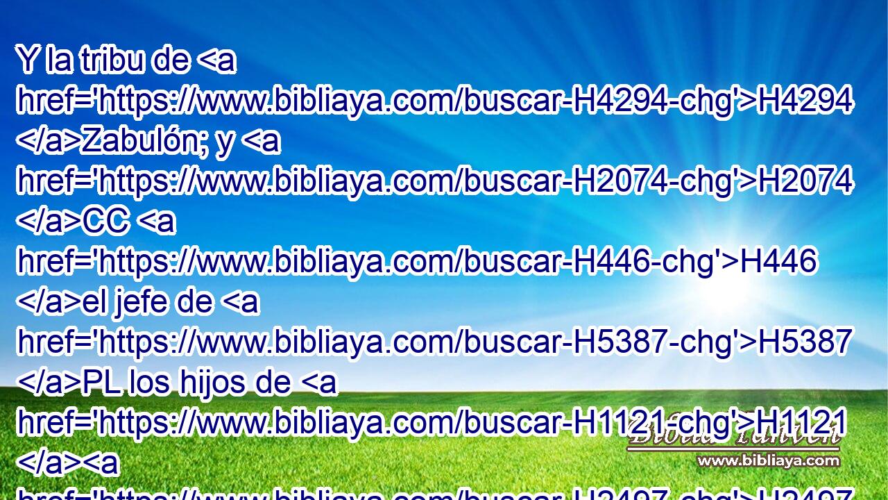 Y la tribu de H4294 Zabulón; y H2074 CC H446 el jefe de H5387 PL los hijos de H1121 H2497 Zabulón, Eliab H2074  hijo de H1121 Helón. 