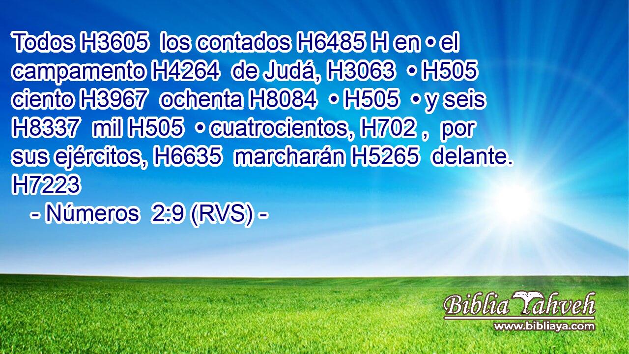 Todos H3605  los contados H6485 H en • el campamento H4264  de Judá, H3063  • H505  ciento H3967  ochenta H8084  • H505  • y seis H8337  mil H505  • cuatrocientos, H702 ,  por sus ejércitos, H6635  marcharán H5265  delante. H7223  