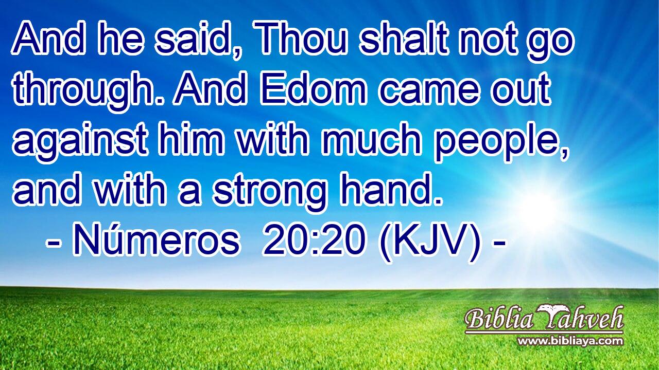 And he said, Thou shalt not go through. And Edom came out against him with much people, and with a strong hand.