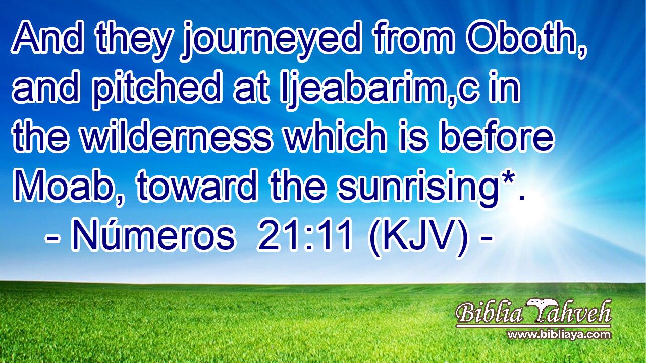 And they journeyed from Oboth, and pitched at Ijeabarim,c in the wilderness which is before Moab, toward the sunrising*.