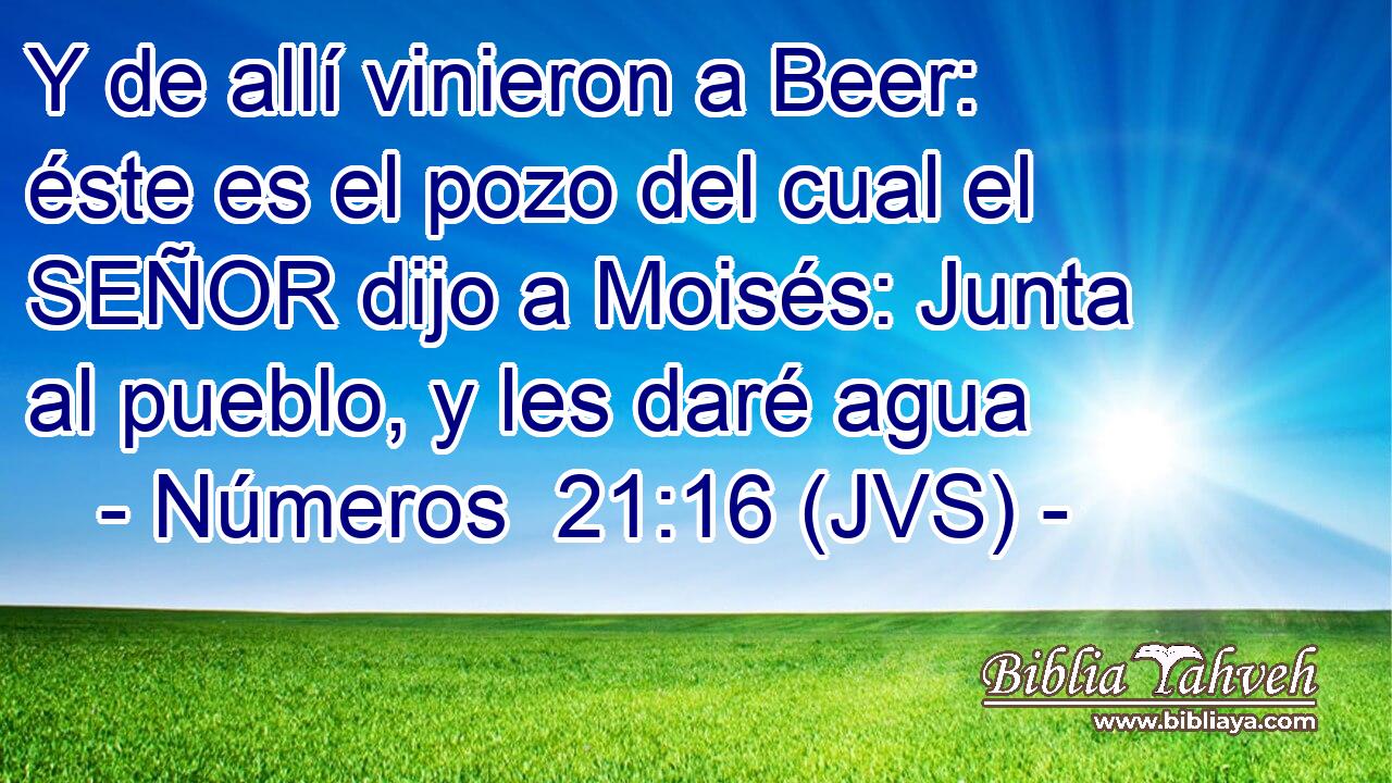 Y de allí vinieron a Beer: éste es el pozo del cual el SEÑOR dijo a Moisés: Junta al pueblo, y les daré agua