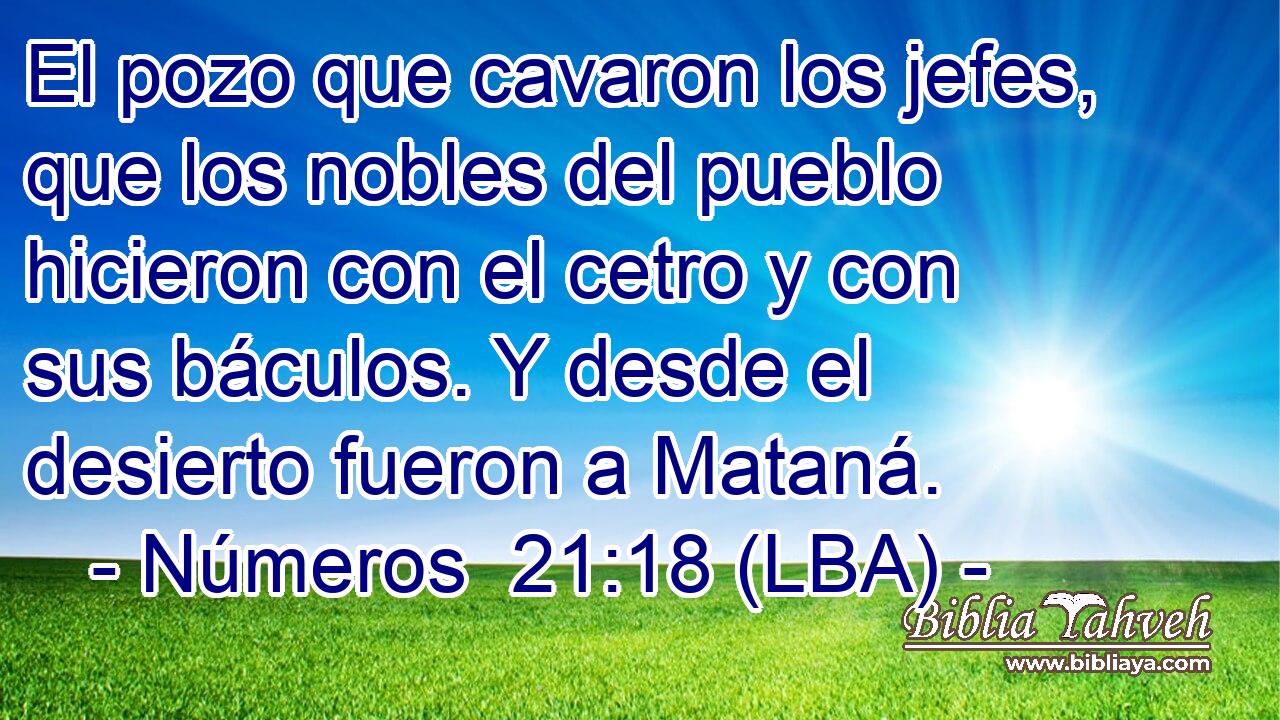 El pozo que cavaron los jefes, que los nobles del pueblo hicieron con el cetro y con sus báculos. Y desde el desierto fueron a Mataná.