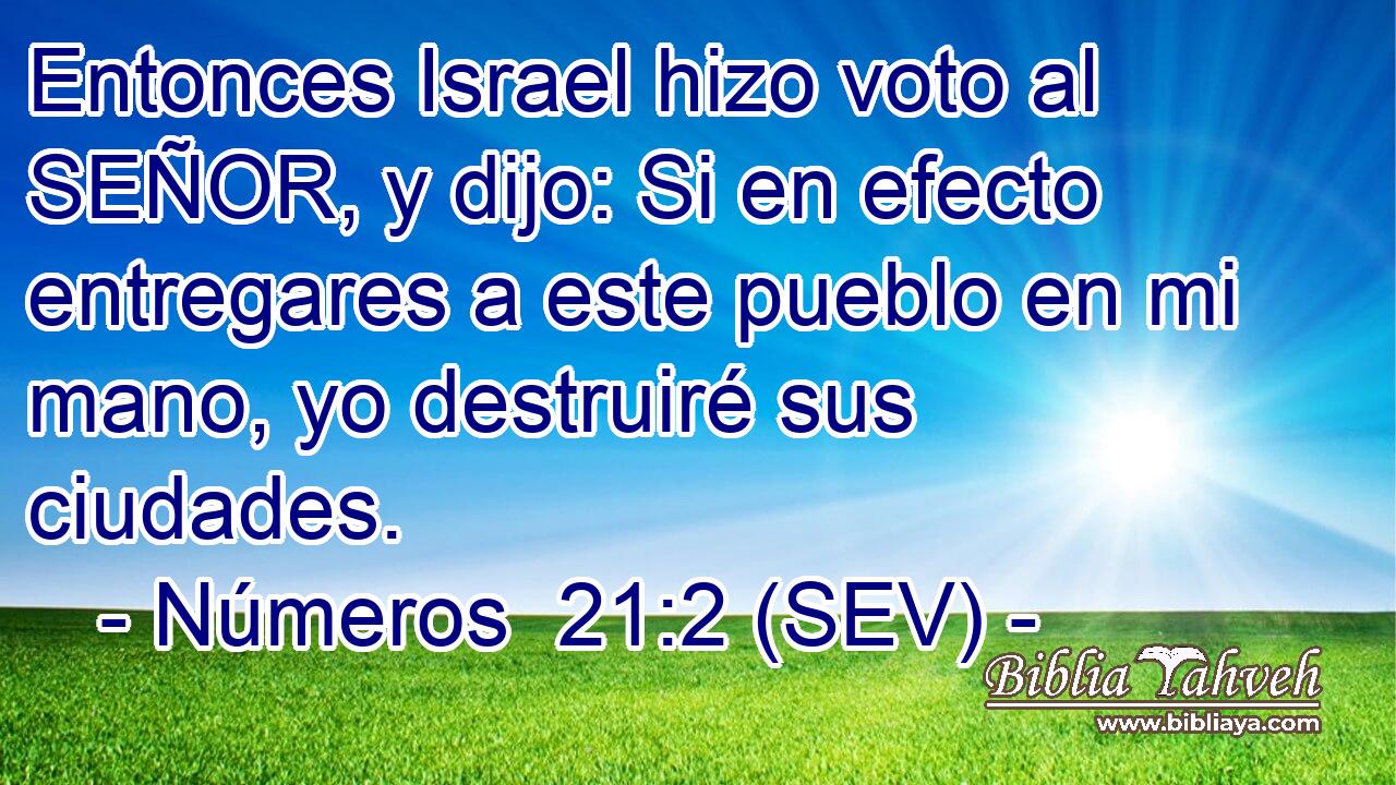 Entonces Israel hizo voto al SEÑOR, y dijo: Si en efecto entregares a este pueblo en mi mano, yo destruiré sus ciudades.
