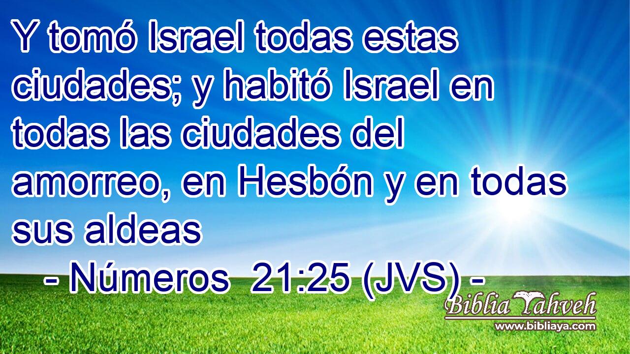 Y tomó Israel todas estas ciudades; y habitó Israel en todas las ciudades del amorreo, en Hesbón y en todas sus aldeas