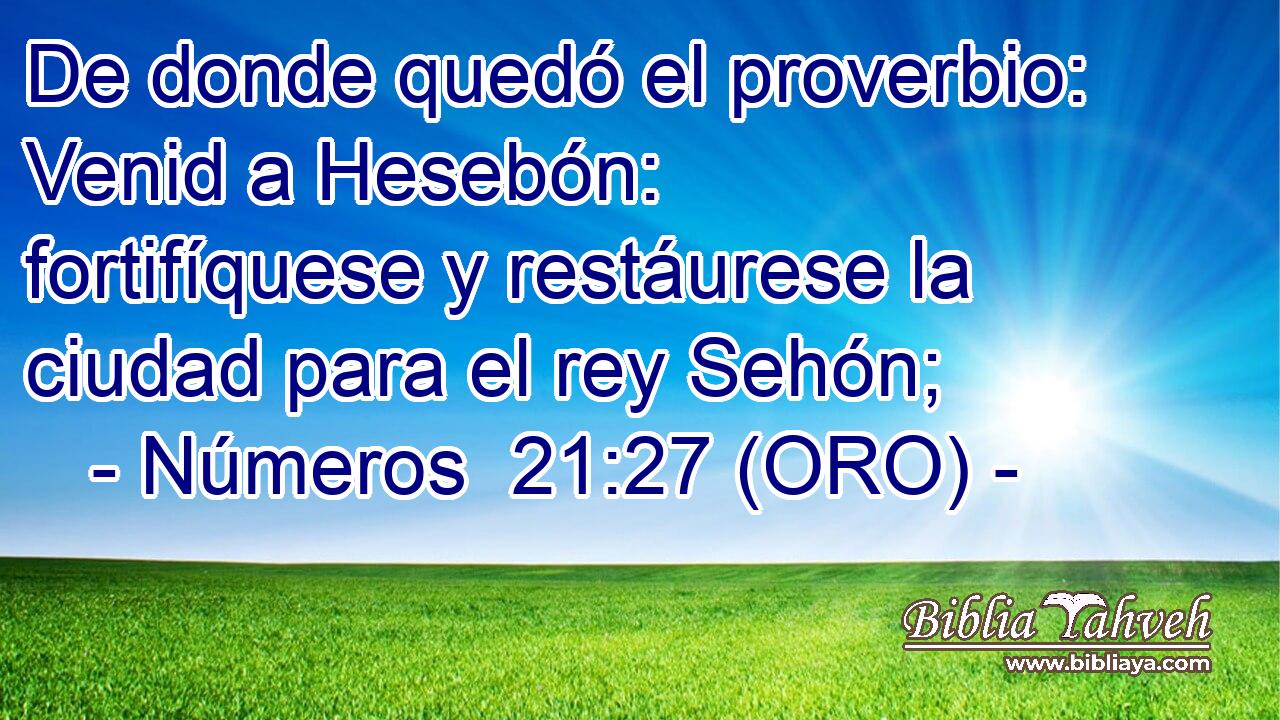  De donde quedó el proverbio: Venid a Hesebón: fortifíquese y restáurese la ciudad para el rey Sehón; 