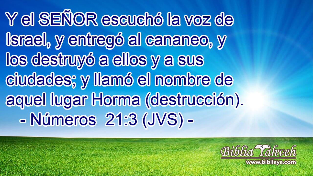 Y el SEÑOR escuchó la voz de Israel, y entregó al cananeo, y los destruyó a ellos y a sus ciudades; y llamó el nombre de aquel lugar Horma (destrucción).