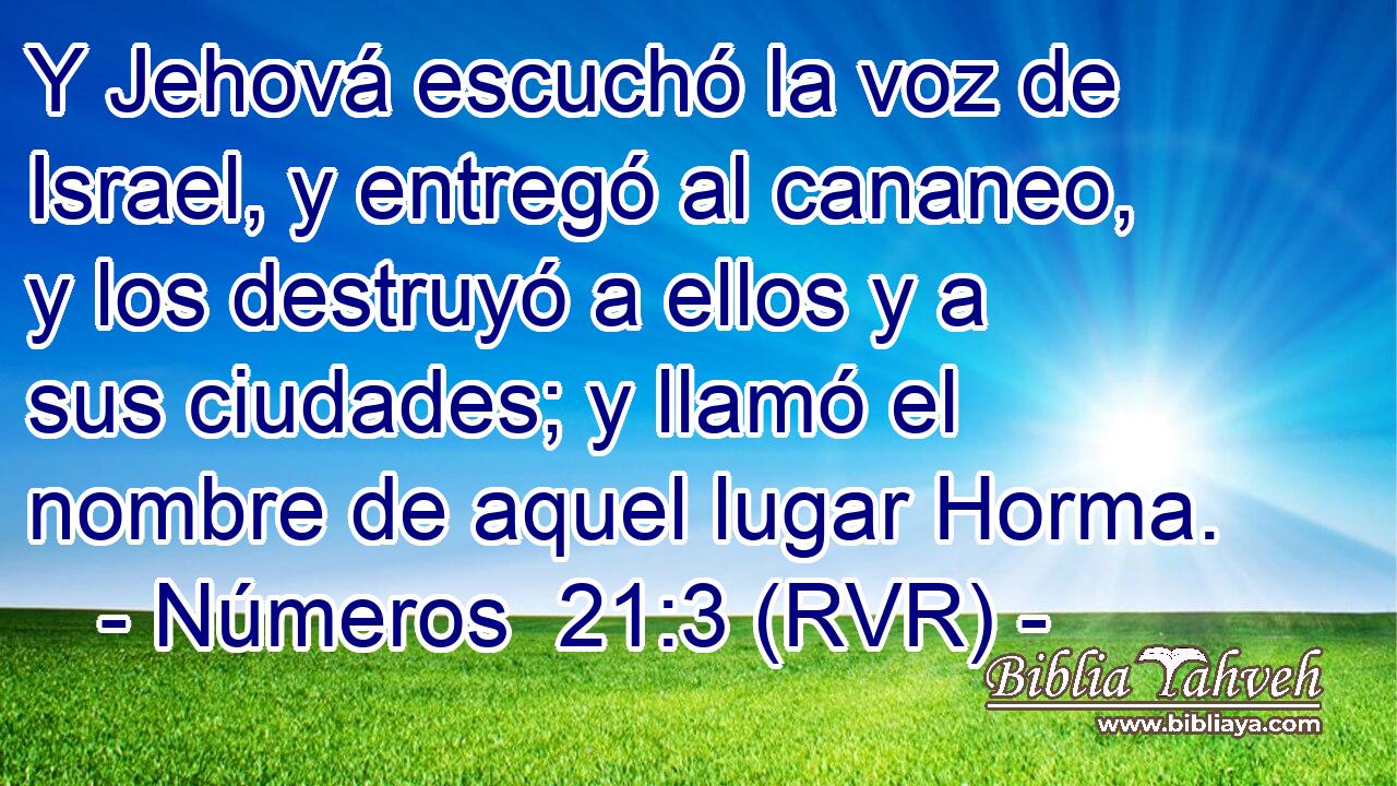 Y Jehová escuchó la voz de Israel, y entregó al cananeo, y los destruyó a ellos y a sus ciudades; y llamó el nombre de aquel lugar Horma.
