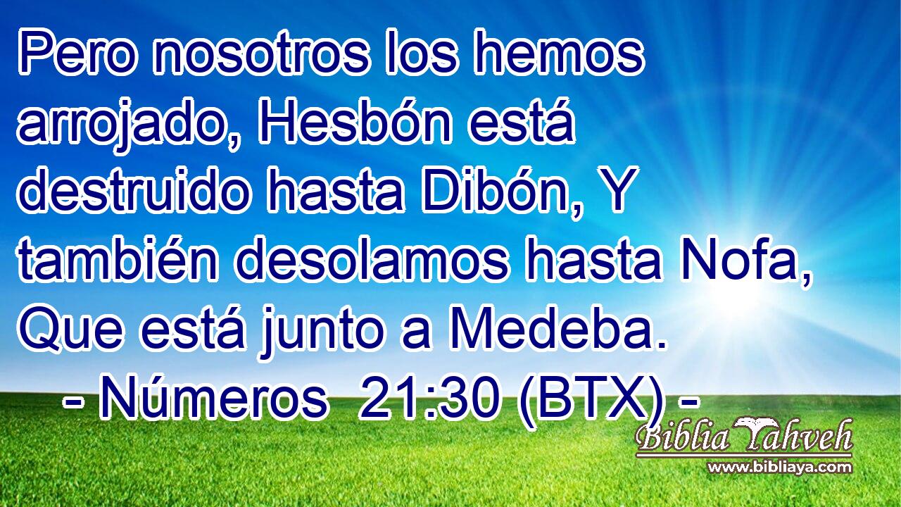 Pero nosotros los hemos arrojado, Hesbón está destruido hasta Dibón, Y también desolamos hasta Nofa, Que está junto a Medeba.