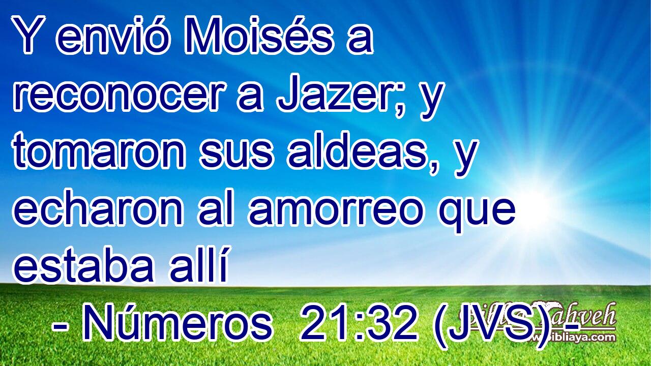 Y envió Moisés a reconocer a Jazer; y tomaron sus aldeas, y echaron al amorreo que estaba allí