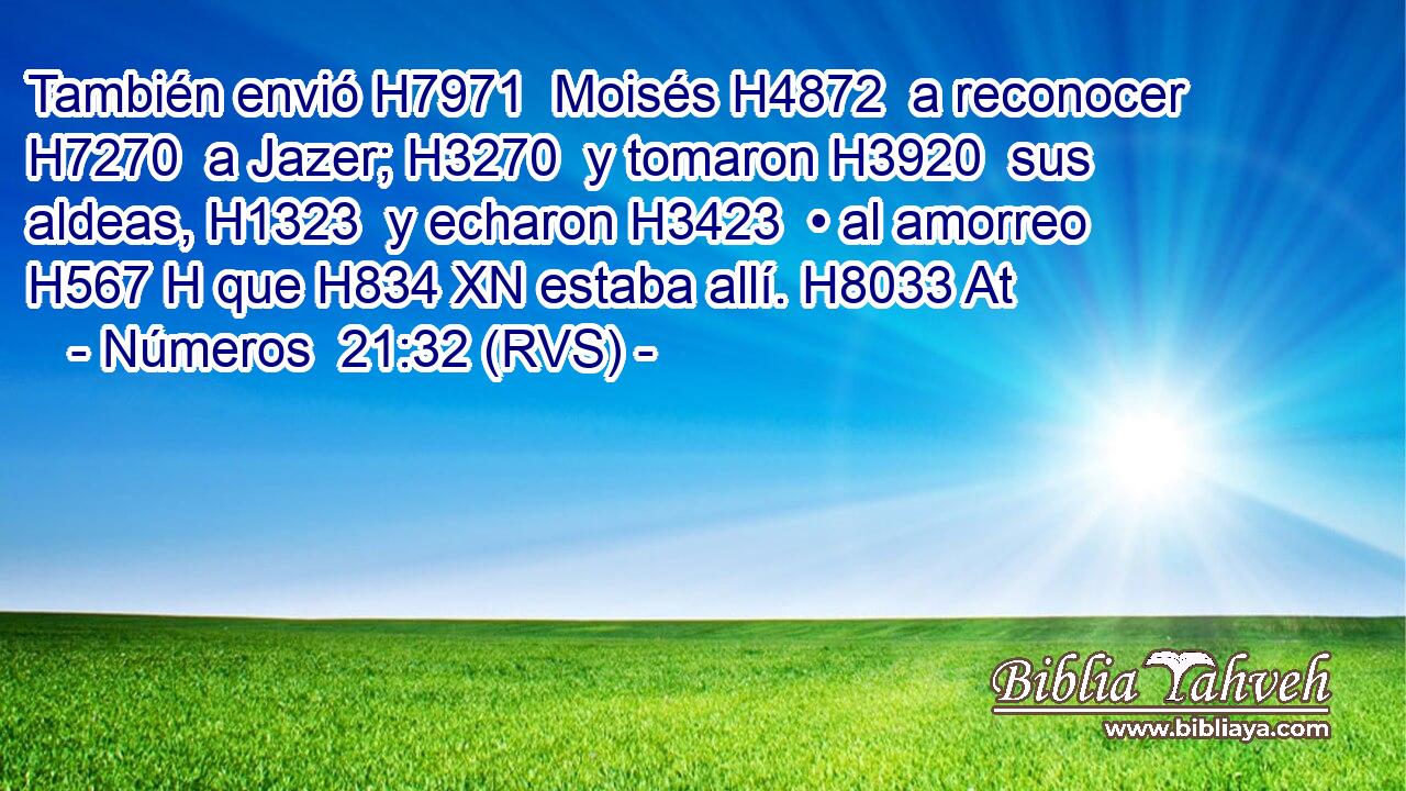 También envió H7971  Moisés H4872  a reconocer H7270  a Jazer; H3270  y tomaron H3920  sus aldeas, H1323  y echaron H3423  • al amorreo H567 H que H834 XN estaba allí. H8033 At 