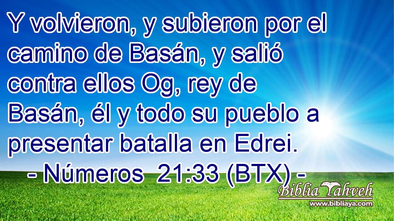 Y volvieron, y subieron por el camino de Basán, y salió contra ellos Og, rey de Basán, él y todo su pueblo a presentar batalla en Edrei.