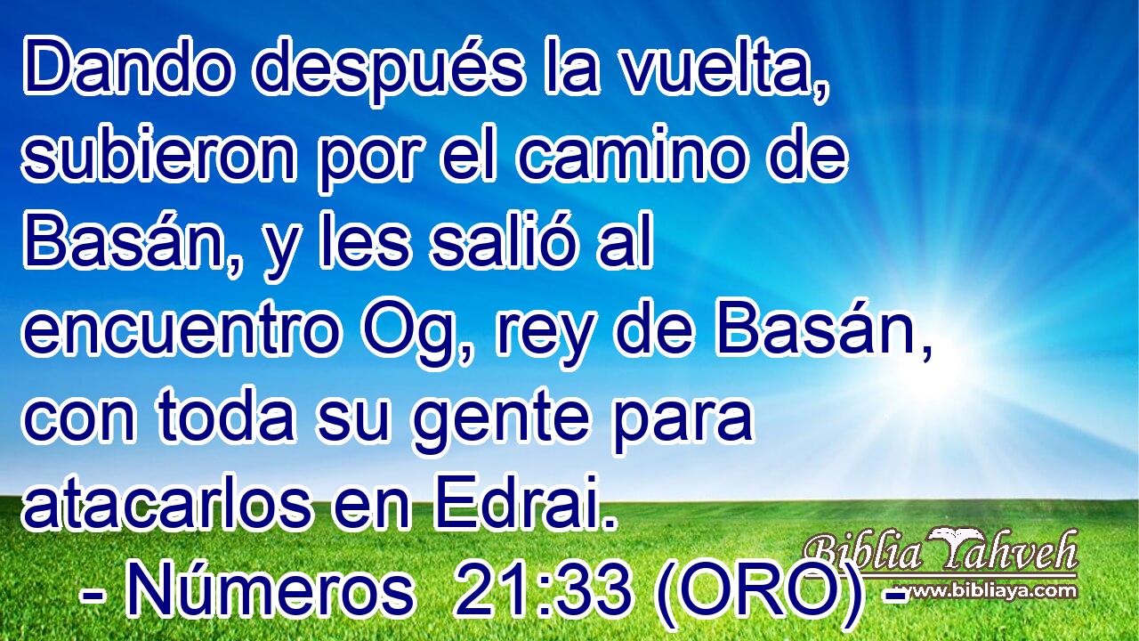  Dando después la vuelta, subieron por el camino de Basán, y les salió al encuentro Og, rey de Basán, con toda su gente para atacarlos en Edrai. 