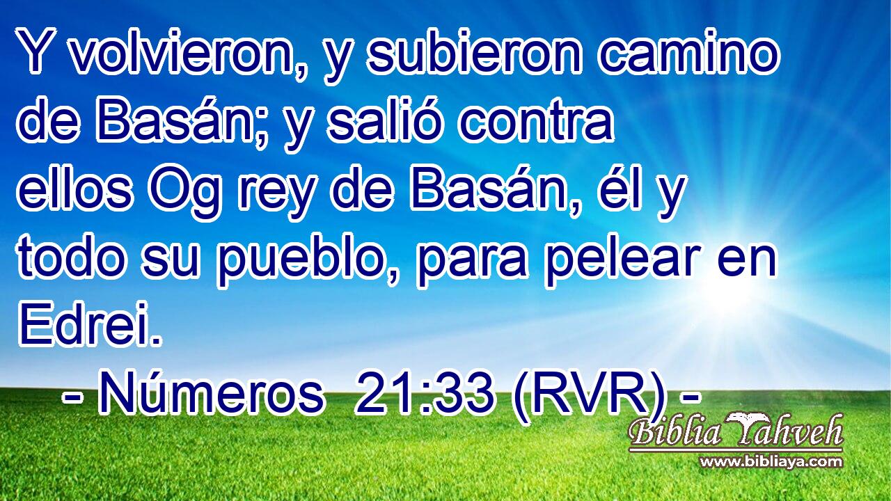Y volvieron, y subieron camino de Basán; y salió contra ellos Og rey de Basán, él y todo su pueblo, para pelear en Edrei.