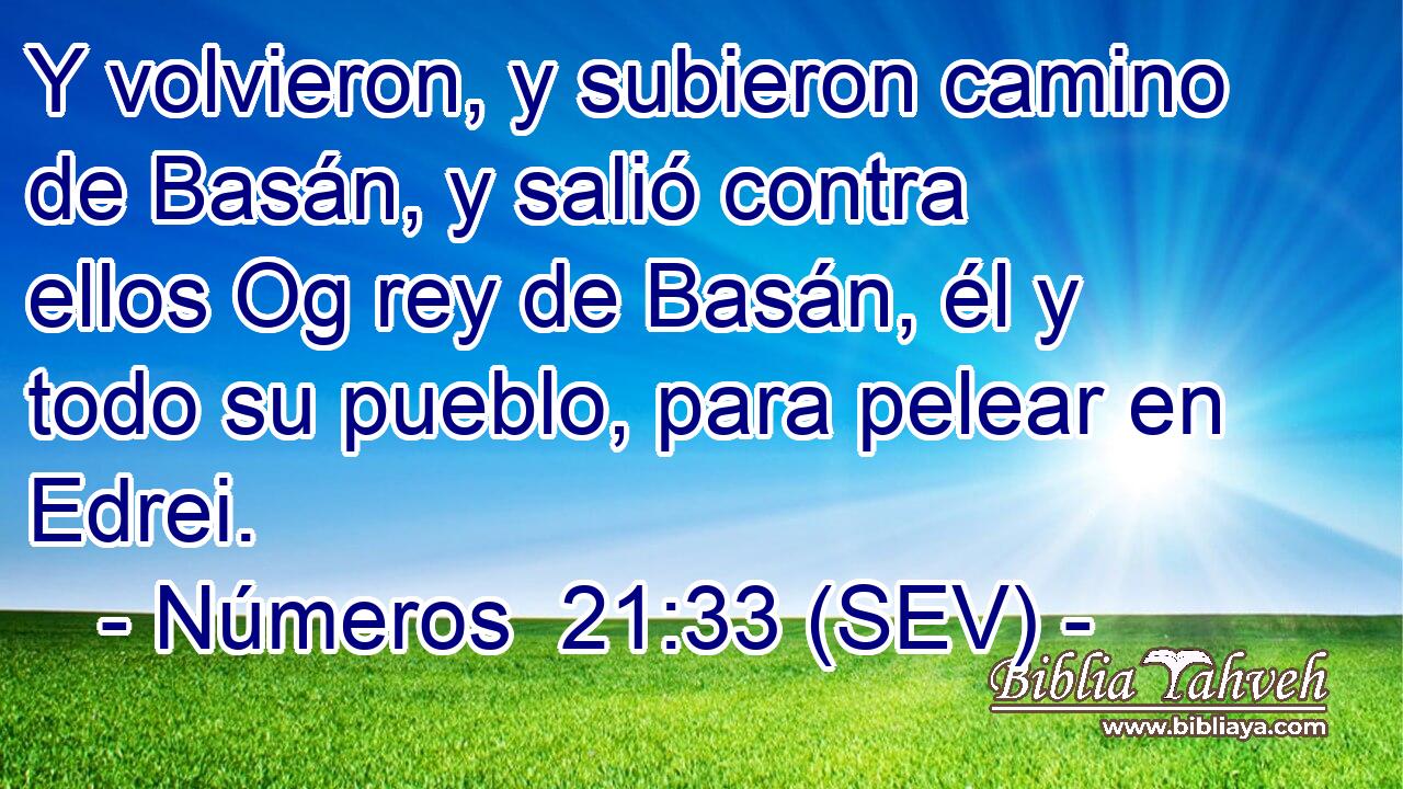 Y volvieron, y subieron camino de Basán, y salió contra ellos Og rey de Basán, él y todo su pueblo, para pelear en Edrei.