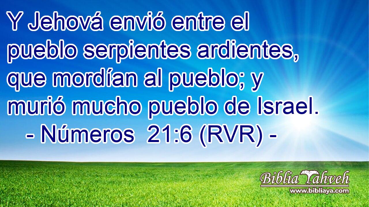 Y Jehová envió entre el pueblo serpientes ardientes, que mordían al pueblo; y murió mucho pueblo de Israel.