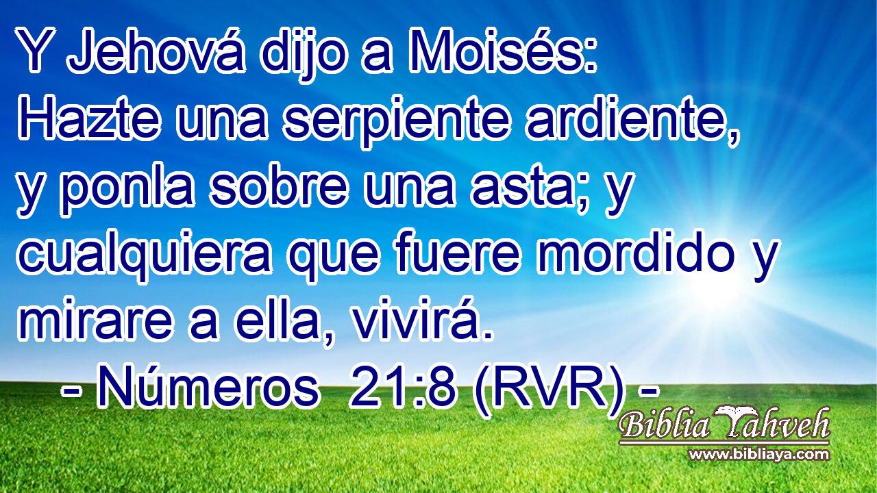 Y Jehová dijo a Moisés: Hazte una serpiente ardiente, y ponla sobre una asta; y cualquiera que fuere mordido y mirare a ella, vivirá.