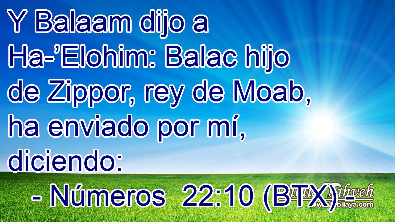 Y Balaam dijo a Ha-’Elohim: Balac hijo de Zippor, rey de Moab, ha enviado por mí, diciendo: