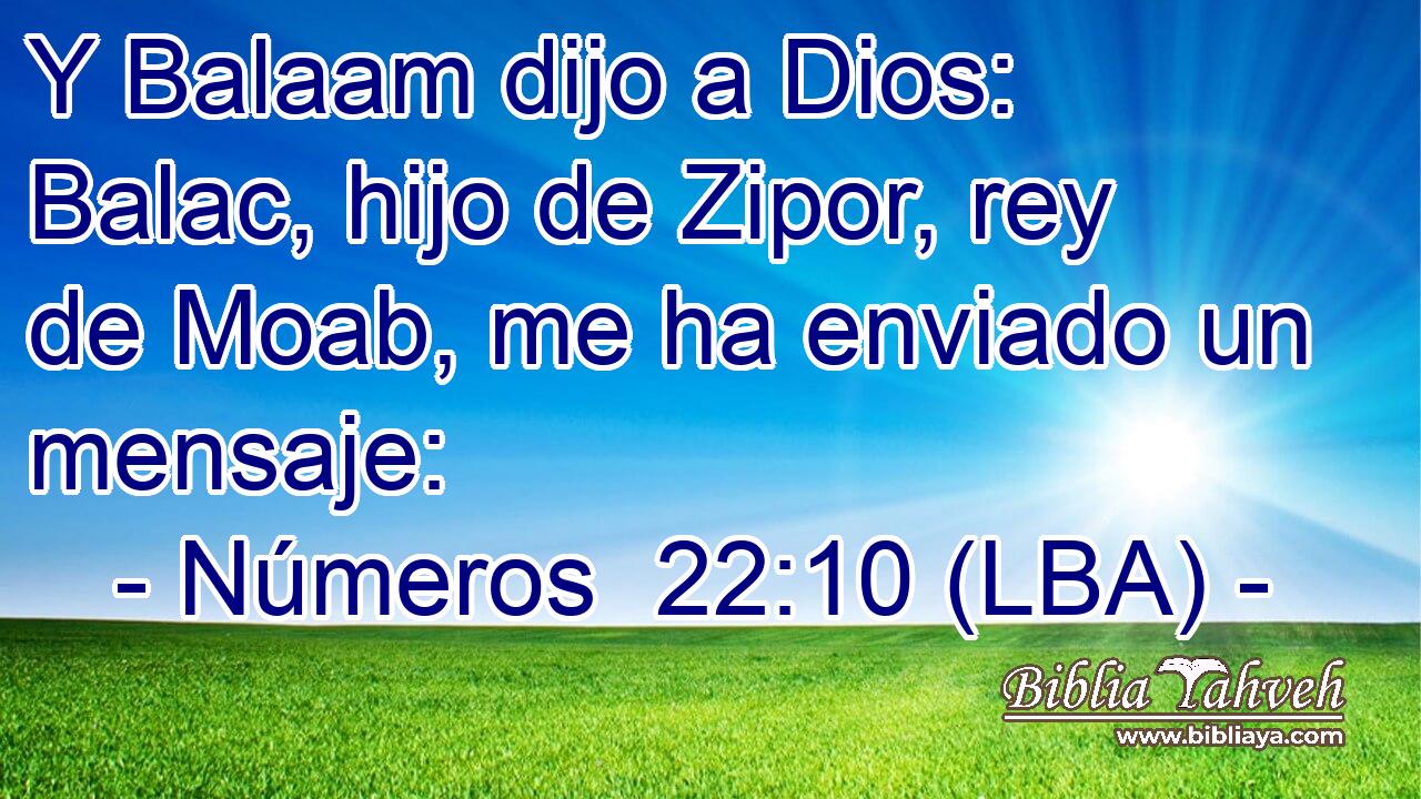 Y Balaam dijo a Dios: Balac, hijo de Zipor, rey de Moab, me ha enviado un mensaje: