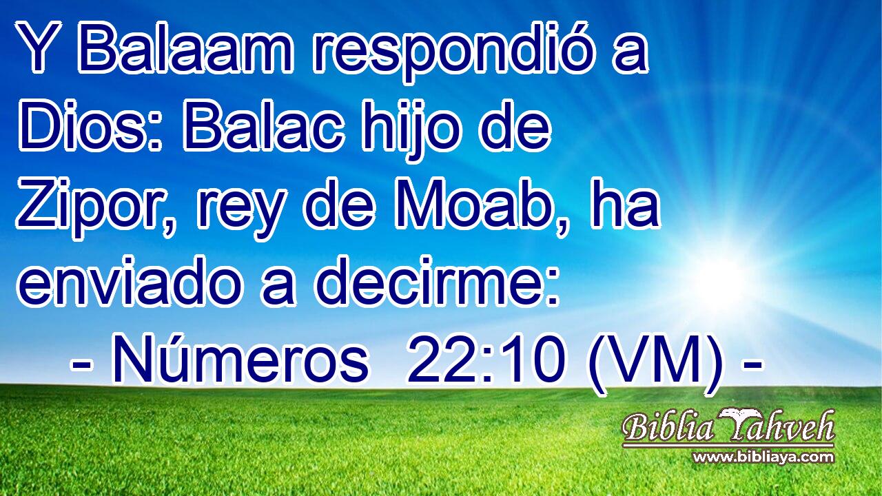  Y Balaam respondió a Dios: Balac hijo de Zipor, rey de Moab, ha enviado a decirme: 