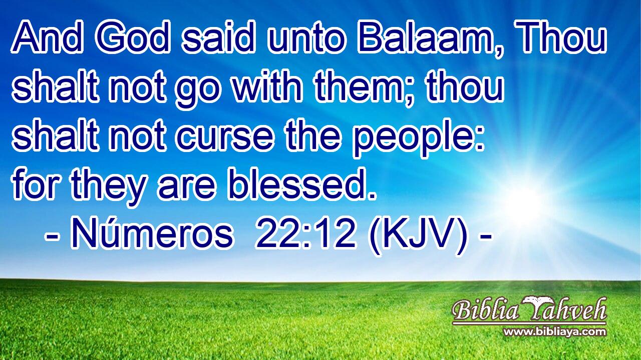 And God said unto Balaam, Thou shalt not go with them; thou shalt not curse the people: for they are blessed.