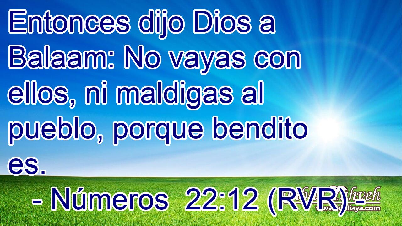 Entonces dijo Dios a Balaam: No vayas con ellos, ni maldigas al pueblo, porque bendito es.