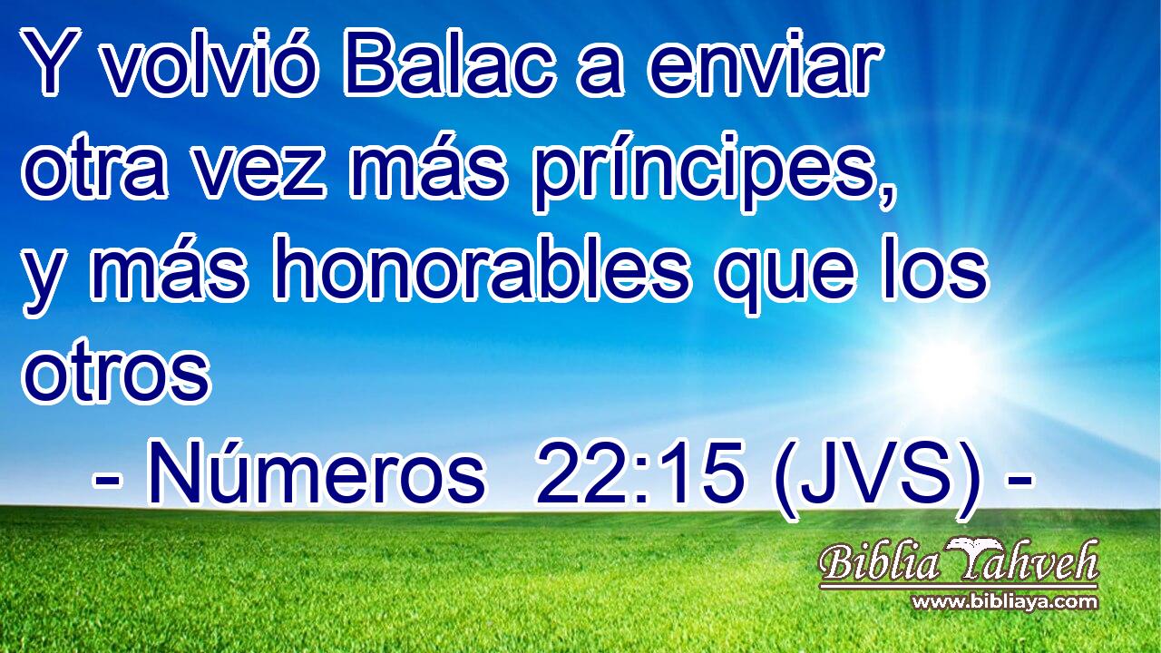 Y volvió Balac a enviar otra vez más príncipes, y más honorables que los otros