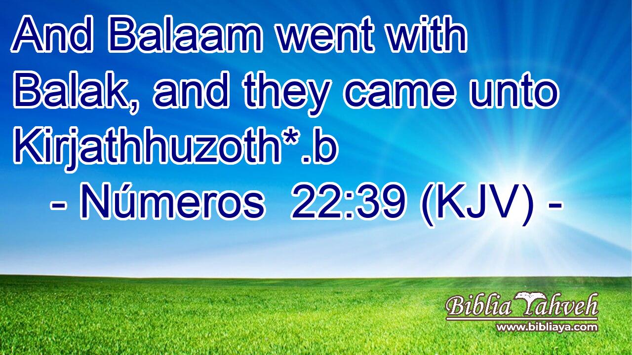 And Balaam went with Balak, and they came unto Kirjathhuzoth*.b