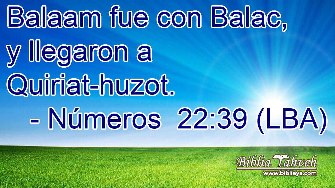 Números 22:39 (lba) - Balaam Fue Con Balac, Y Llegaron A Quiriat...