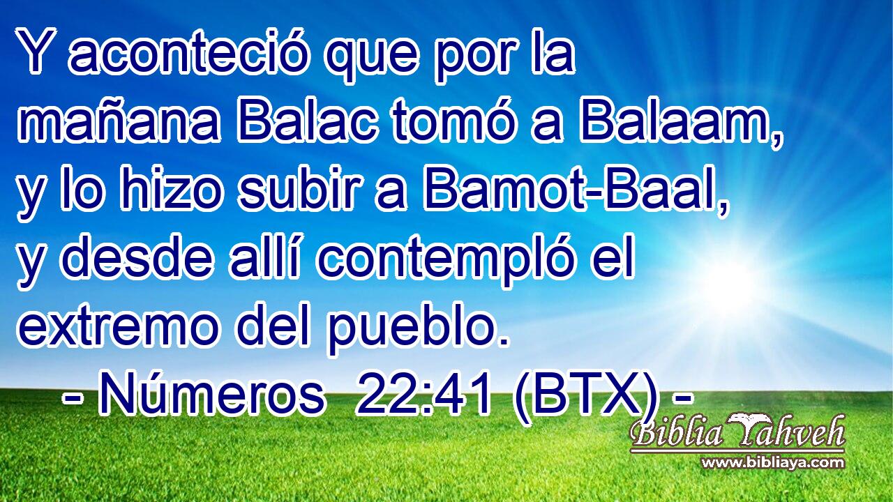 Y aconteció que por la mañana Balac tomó a Balaam, y lo hizo subir a Bamot-Baal, y desde allí contempló el extremo del pueblo.