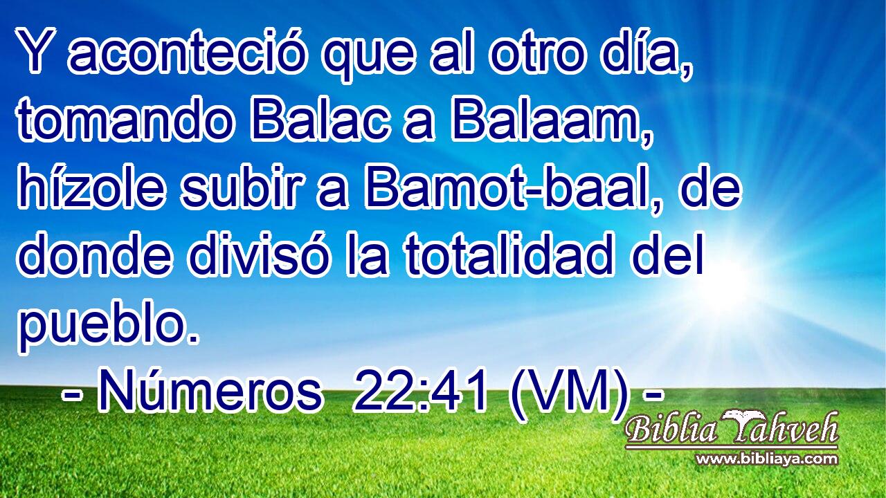  Y aconteció que al otro día, tomando Balac a Balaam, hízole subir a Bamot-baal, de donde divisó la totalidad del pueblo. 