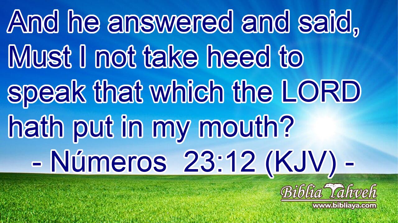 And he answered and said, Must I not take heed to speak that which the LORD hath put in my mouth?