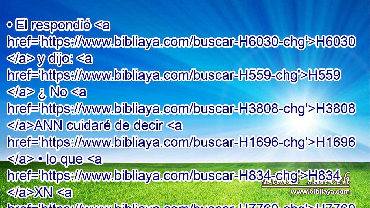• El respondió H6030  y dijo: H559  ¿ No H3808 ANN cuidaré de decir H1696  • lo que H834 XN H7760 Jehová H3068  ponga en mi boca? H6310  • • 