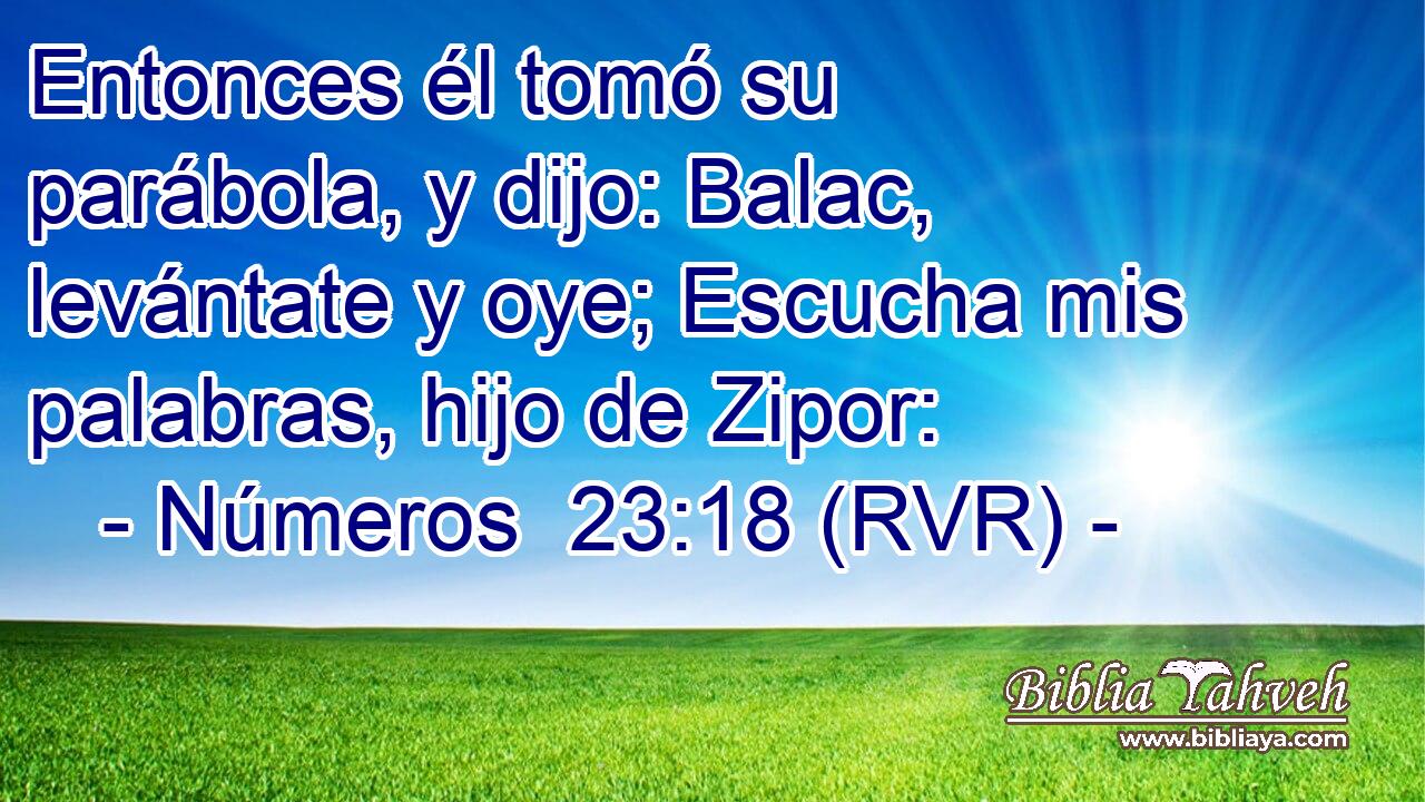 Entonces él tomó su parábola, y dijo: Balac, levántate y oye; Escucha mis palabras, hijo de Zipor: