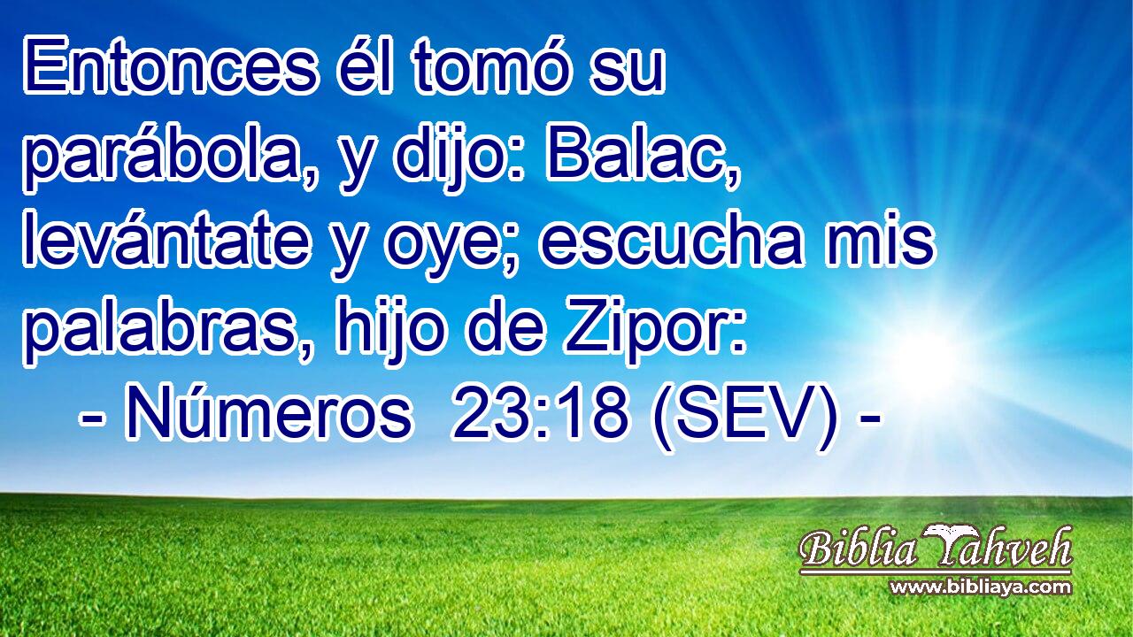 Entonces él tomó su parábola, y dijo: Balac, levántate y oye; escucha mis palabras, hijo de Zipor: