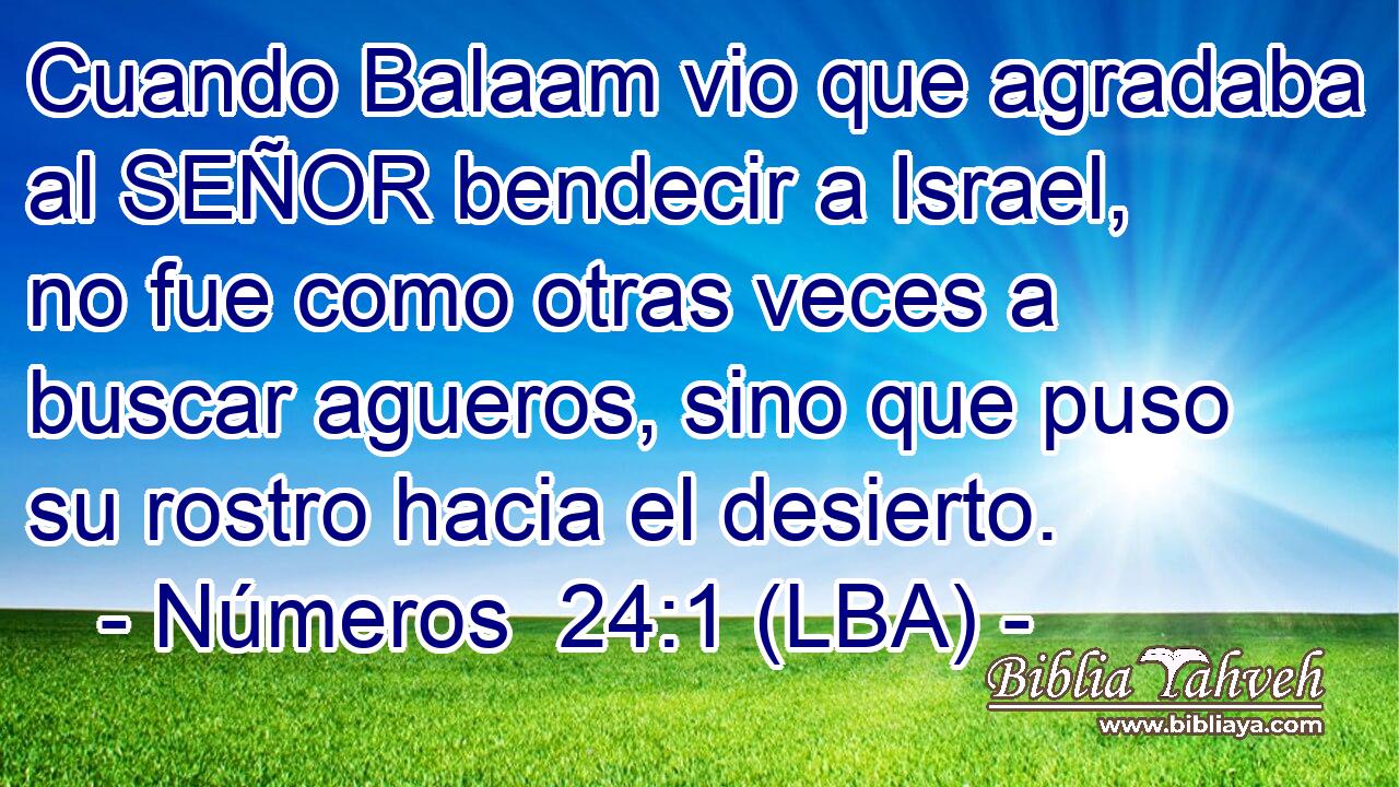 Cuando Balaam vio que agradaba al SEÑOR bendecir a Israel, no fue como otras veces a buscar agueros, sino que puso su rostro hacia el desierto.