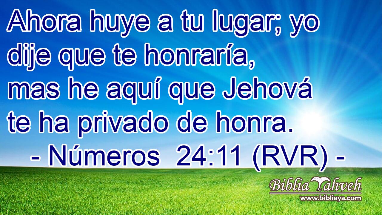 Ahora huye a tu lugar; yo dije que te honraría, mas he aquí que Jehová te ha privado de honra.