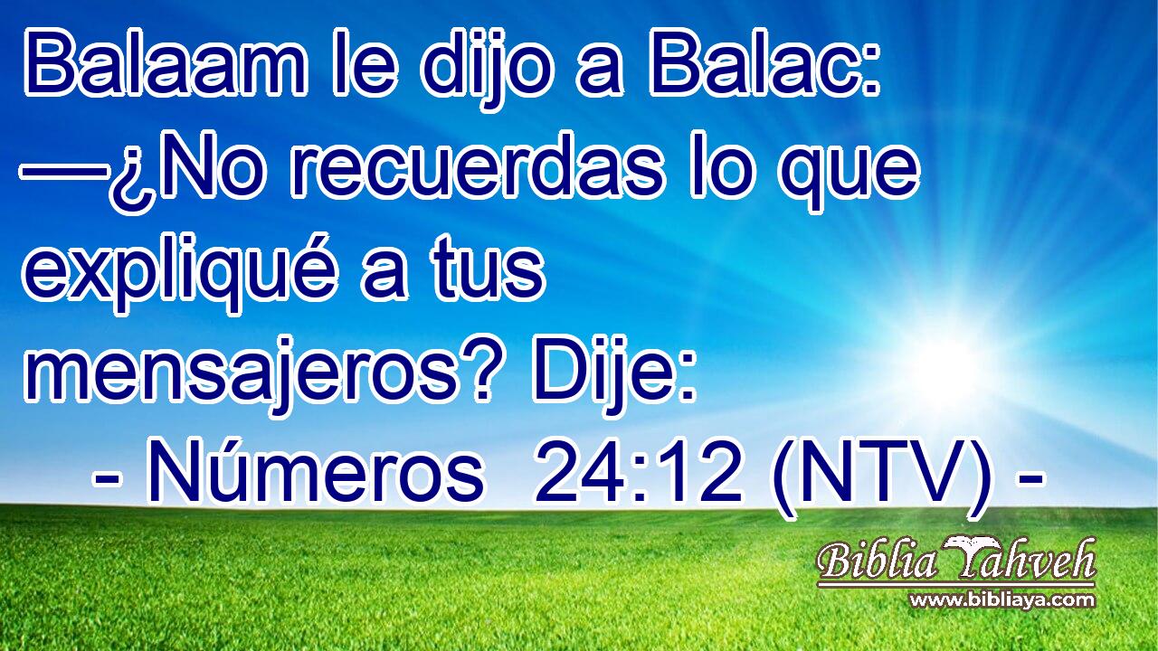 Balaam le dijo a Balac: —¿No recuerdas lo que expliqué a tus mensajeros? Dije: