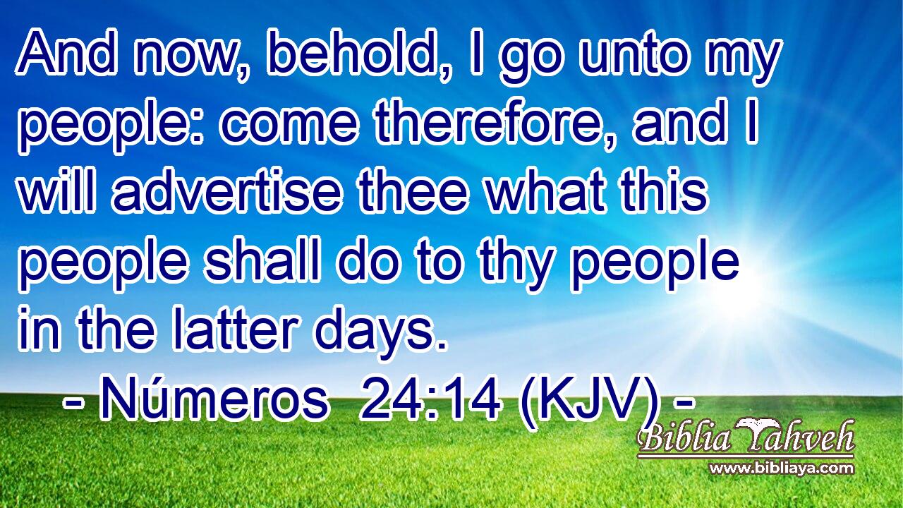 And now, behold, I go unto my people: come therefore, and I will advertise thee what this people shall do to thy people in the latter days.