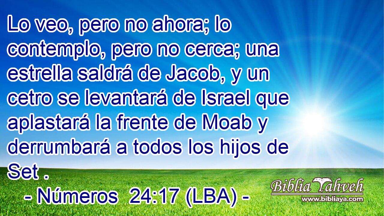 Lo veo, pero no ahora; lo contemplo, pero no cerca; una estrella saldrá de Jacob, y un cetro se levantará de Israel que aplastará la frente de Moab y derrumbará a todos los hijos de Set .