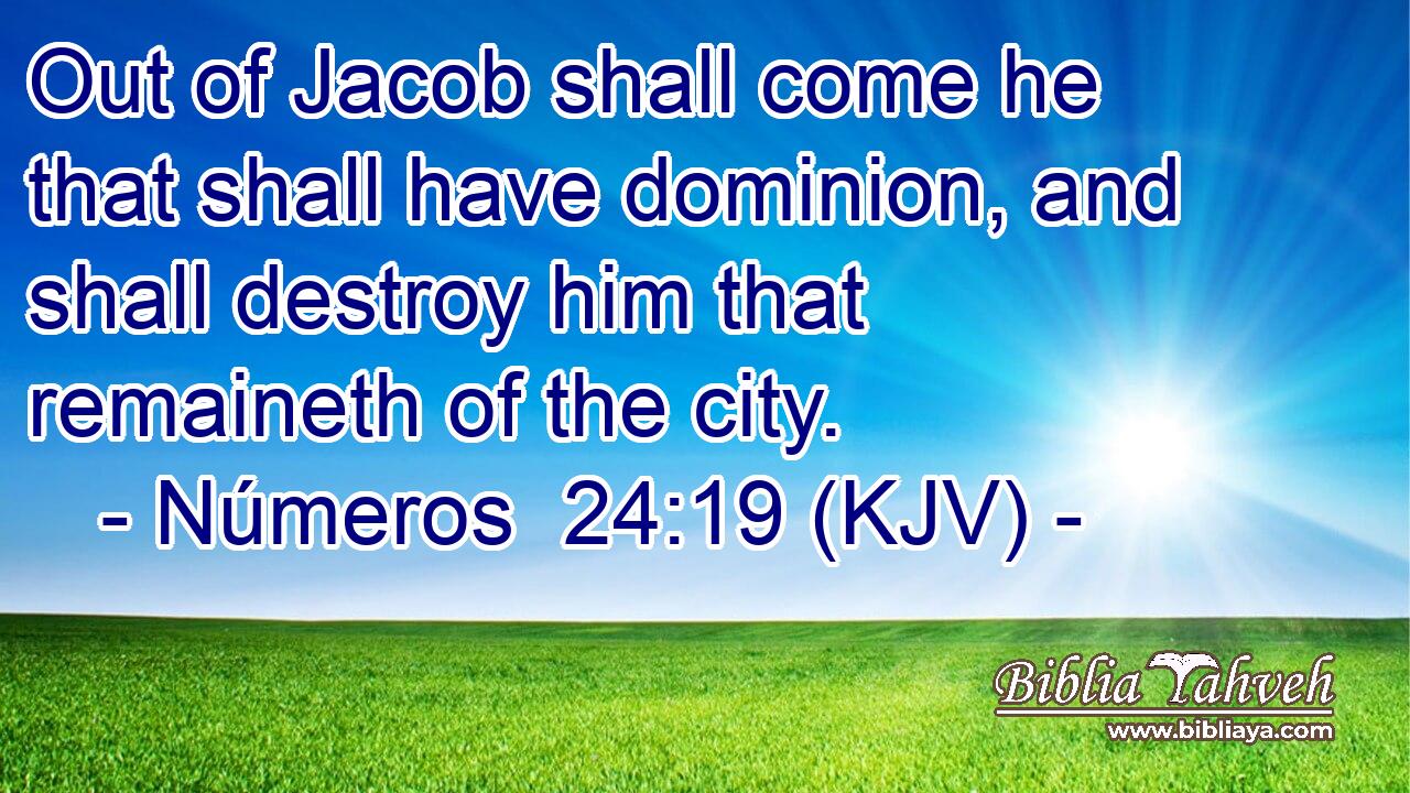 Out of Jacob shall come he that shall have dominion, and shall destroy him that remaineth of the city.
