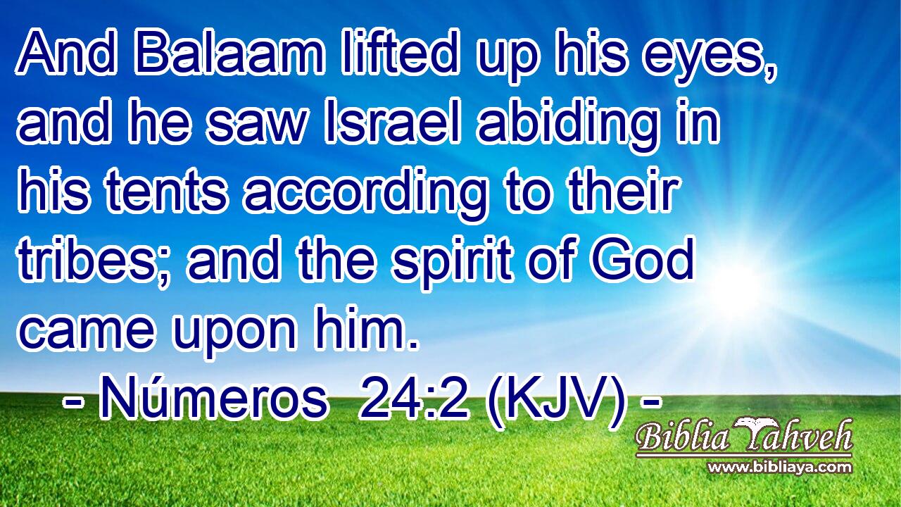 And Balaam lifted up his eyes, and he saw Israel abiding in his tents according to their tribes; and the spirit of God came upon him.