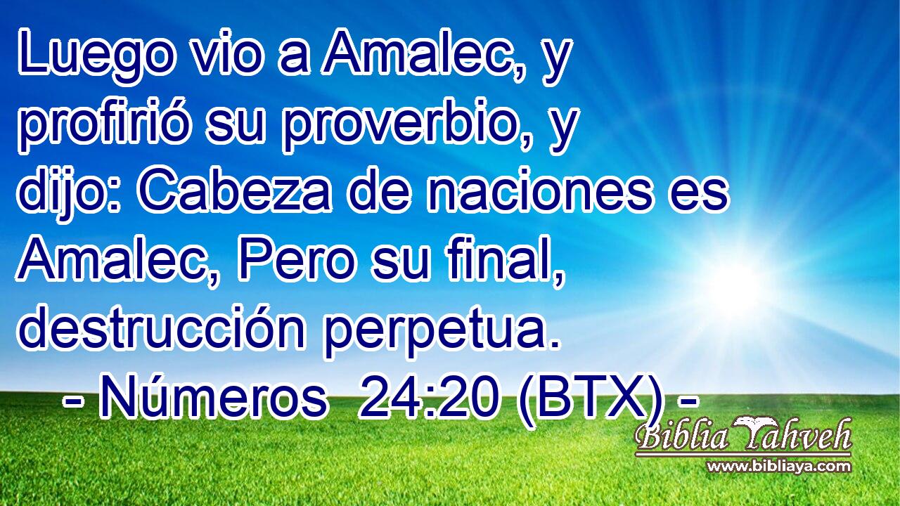 Luego vio a Amalec, y profirió su proverbio, y dijo: Cabeza de naciones es Amalec, Pero su final, destrucción perpetua.