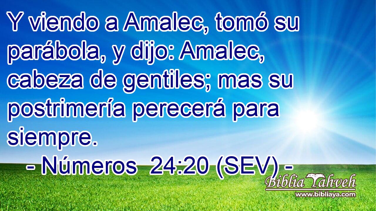 Y viendo a Amalec, tomó su parábola, y dijo: Amalec, cabeza de gentiles; mas su postrimería perecerá para siempre.