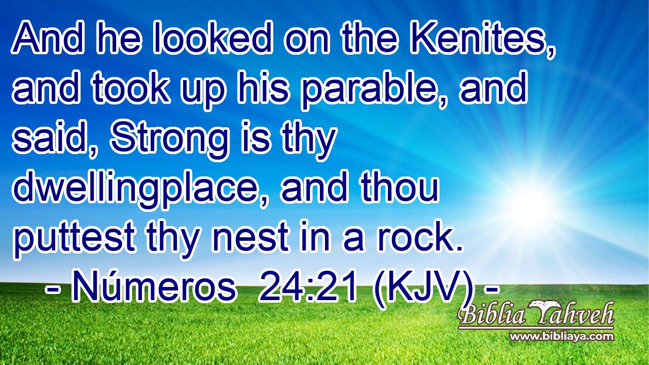 And he looked on the Kenites, and took up his parable, and said, Strong is thy dwellingplace, and thou puttest thy nest in a rock.