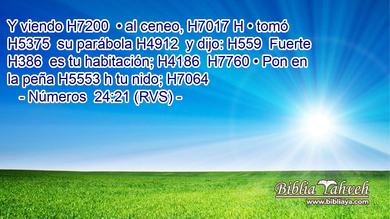Y viendo H7200  • al ceneo, H7017 H • tomó H5375  su parábola H4912  y dijo: H559  Fuerte H386  es tu habitación; H4186  H7760 • Pon en la peña H5553 h tu nido; H7064  