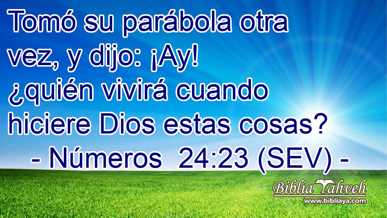 Tomó su parábola otra vez, y dijo: ¡Ay! ¿quién vivirá cuando hiciere Dios estas cosas?