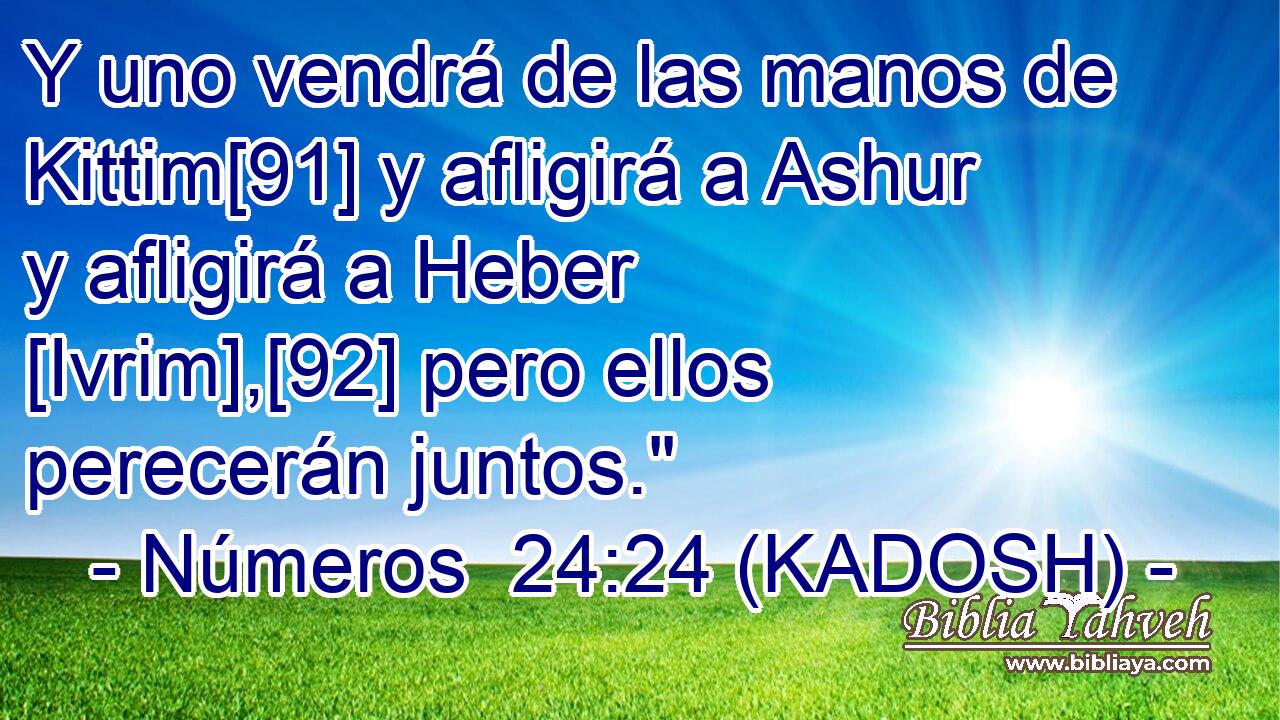  Y uno vendrá de las manos de Kittim[91] y afligirá a Ashur y afligirá a Heber [Ivrim],[92] pero ellos perecerán juntos.