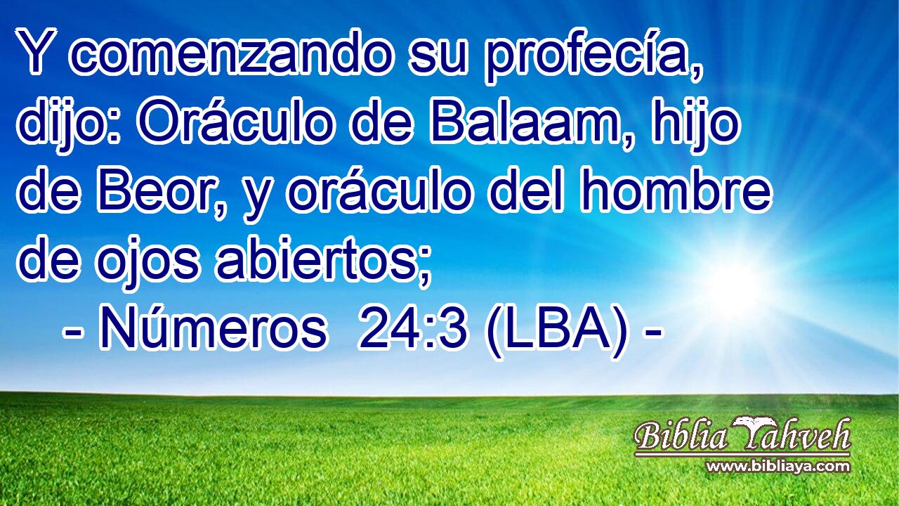 Y comenzando su profecía, dijo: Oráculo de Balaam, hijo de Beor, y oráculo del hombre de ojos abiertos;