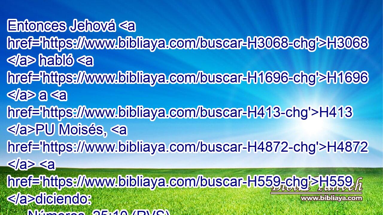 Entonces Jehová H3068  habló H1696  a H413 PU Moisés, H4872  H559 diciendo: 